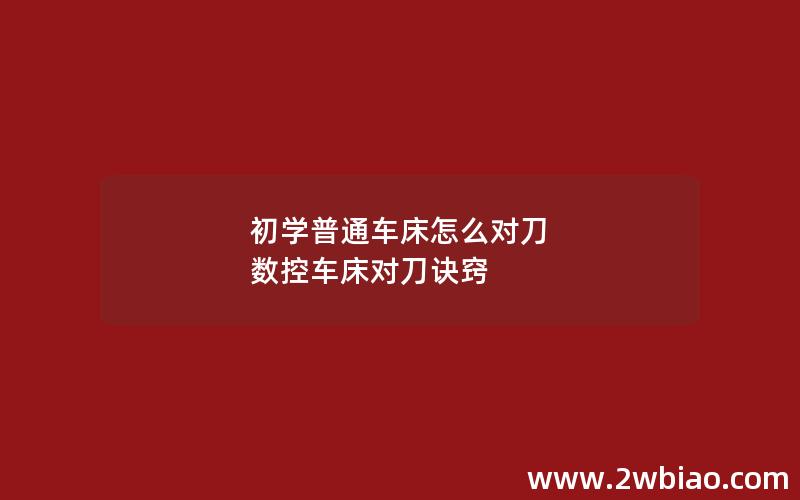 初学普通车床怎么对刀 数控车床对刀诀窍