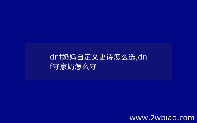 dnf奶妈自定义史诗怎么选,dnf守家奶怎么守