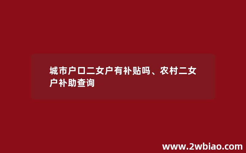 城市户口二女户有补贴吗、农村二女户补助查询