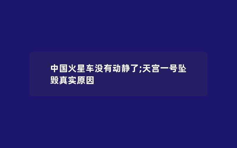 中国火星车没有动静了;天宫一号坠毁真实原因