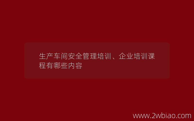 生产车间安全管理培训、企业培训课程有哪些内容