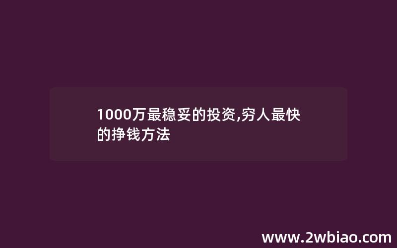 1000万最稳妥的投资,穷人最快的挣钱方法