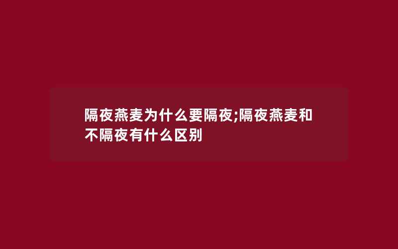 隔夜燕麦为什么要隔夜;隔夜燕麦和不隔夜有什么区别