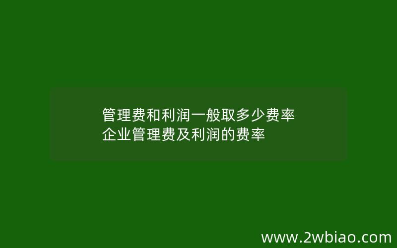 管理费和利润一般取多少费率 企业管理费及利润的费率