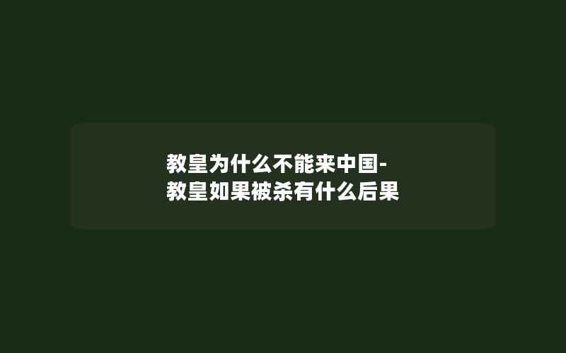 教皇为什么不能来中国-教皇如果被杀有什么后果