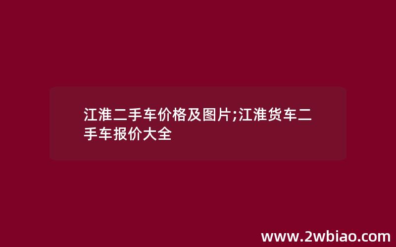 江淮二手车价格及图片;江淮货车二手车报价大全