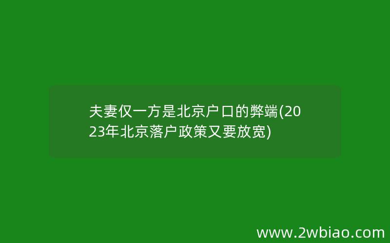 夫妻仅一方是北京户口的弊端(2023年北京落户政策又要放宽)