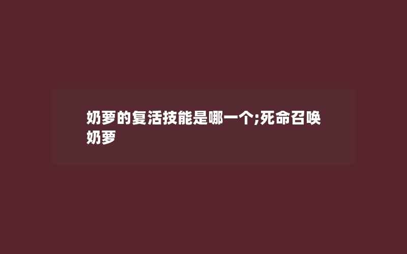 奶萝的复活技能是哪一个;死命召唤奶萝