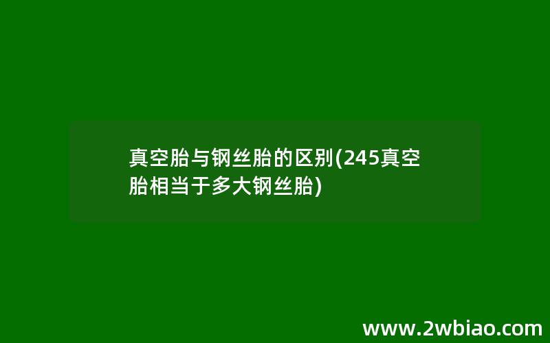 真空胎与钢丝胎的区别(245真空胎相当于多大钢丝胎)