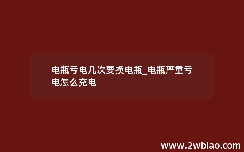 电瓶亏电几次要换电瓶_电瓶严重亏电怎么充电