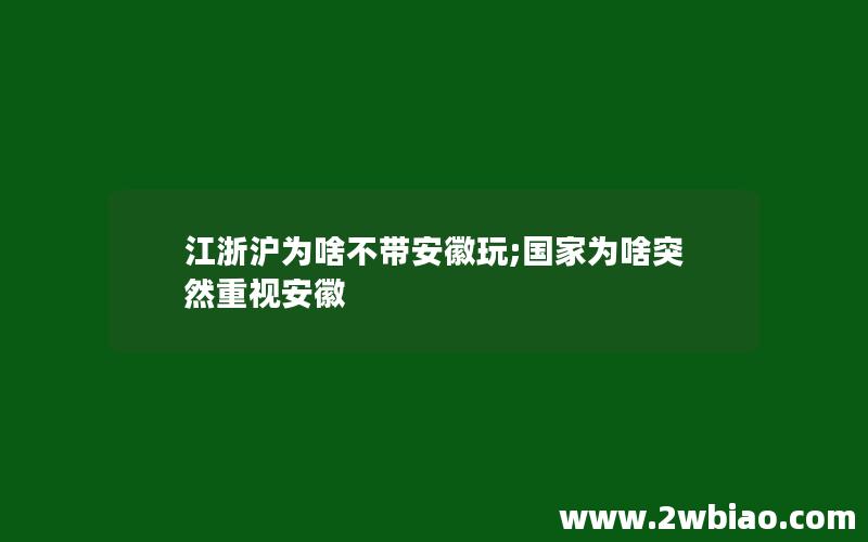 江浙沪为啥不带安徽玩;国家为啥突然重视安徽