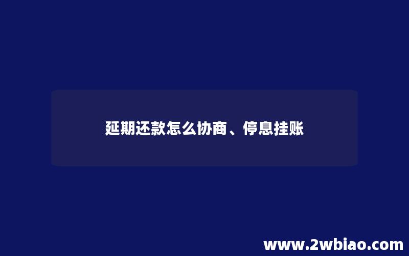 延期还款怎么协商、停息挂账