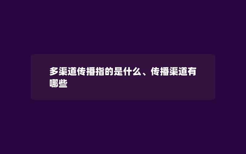 多渠道传播指的是什么、传播渠道有哪些