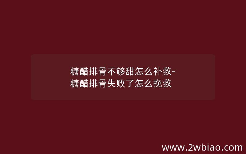 糖醋排骨不够甜怎么补救-糖醋排骨失败了怎么挽救