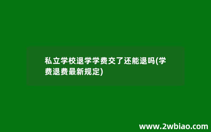 私立学校退学学费交了还能退吗(学费退费最新规定)