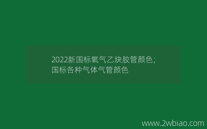 2022新国标氧气乙炔胶管颜色;国标各种气体气管颜色