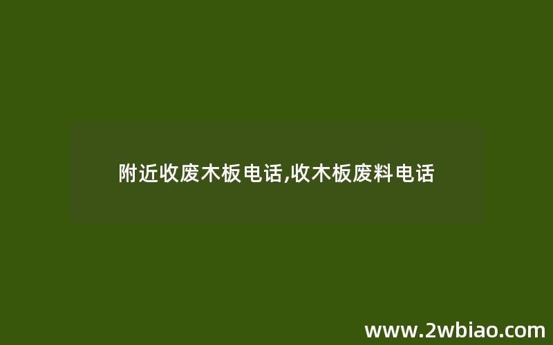 附近收废木板电话,收木板废料电话