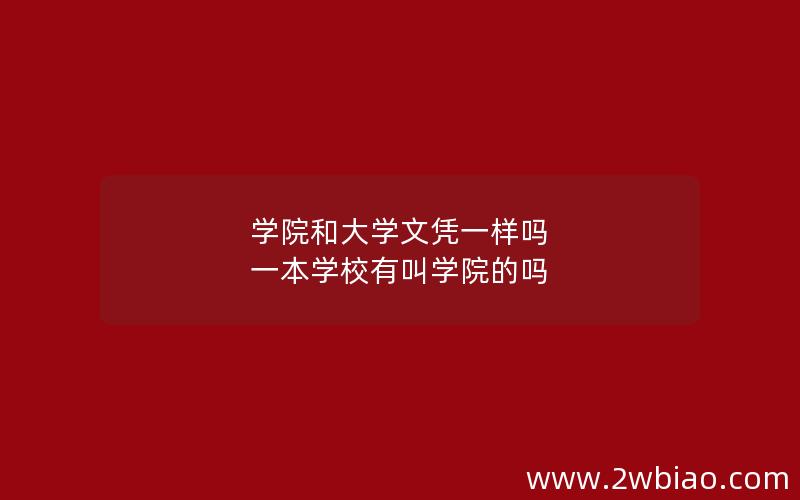 学院和大学文凭一样吗 一本学校有叫学院的吗