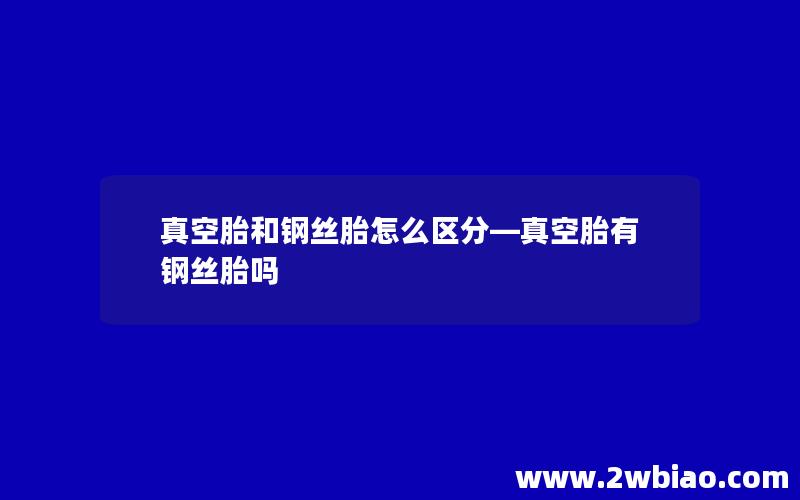 真空胎和钢丝胎怎么区分—真空胎有钢丝胎吗