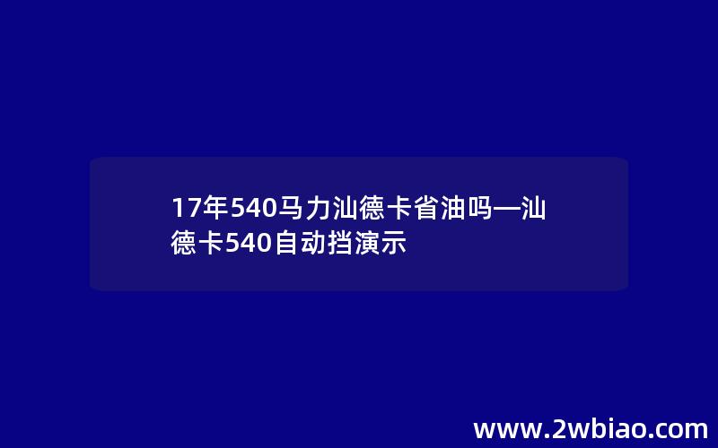 17年540马力汕德卡省油吗—汕德卡540自动挡演示