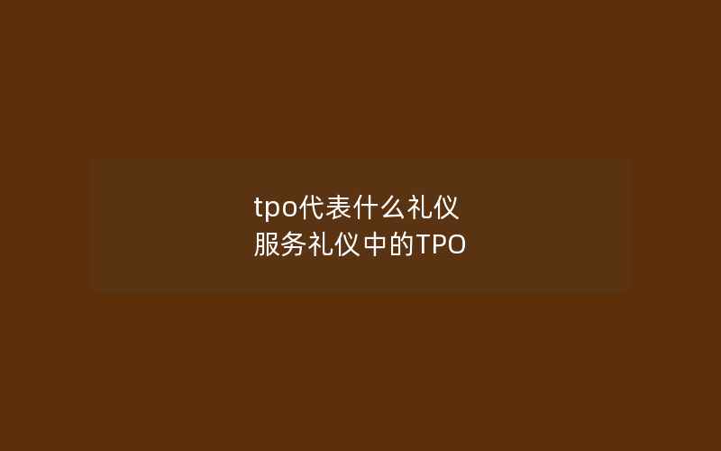 tpo代表什么礼仪 服务礼仪中的TPO