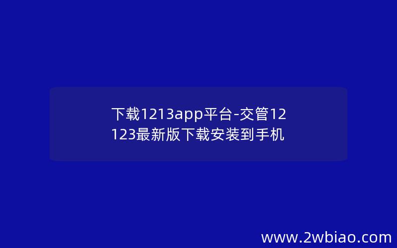 下载1213app平台-交管12123最新版下载安装到手机