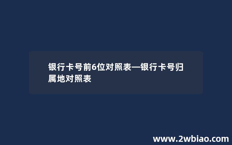 银行卡号前6位对照表—银行卡号归属地对照表