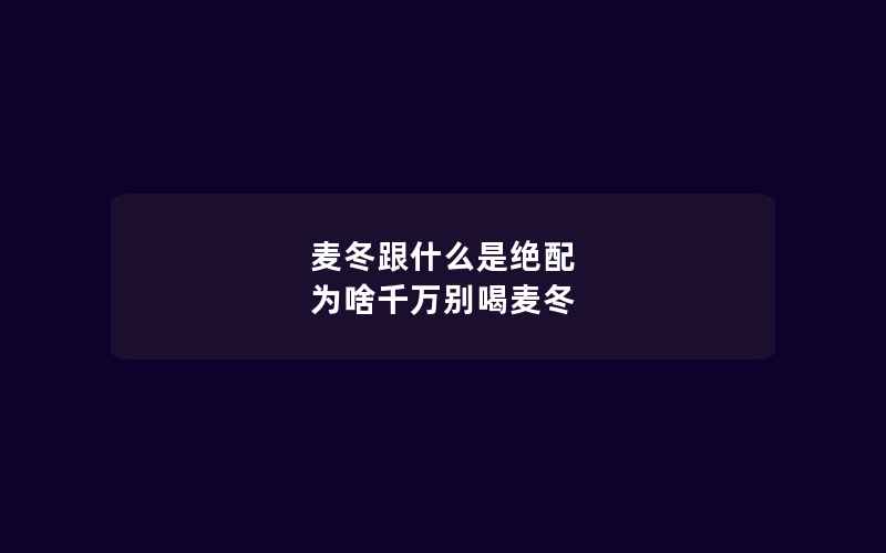 麦冬跟什么是绝配 为啥千万别喝麦冬