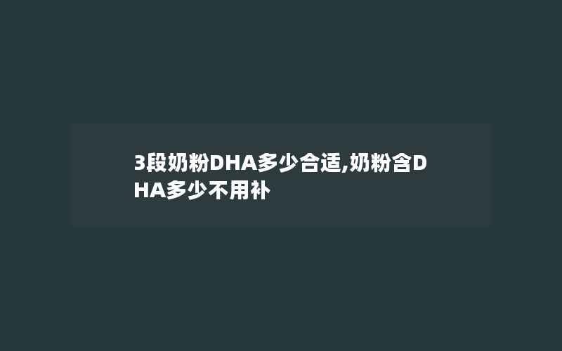 3段奶粉DHA多少合适,奶粉含DHA多少不用补