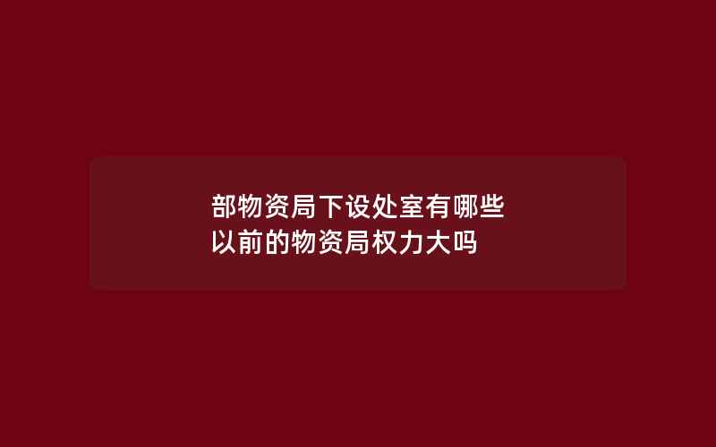 部物资局下设处室有哪些 以前的物资局权力大吗