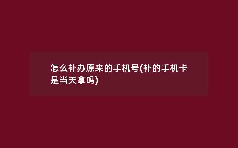 怎么补办原来的手机号(补的手机卡是当天拿吗)