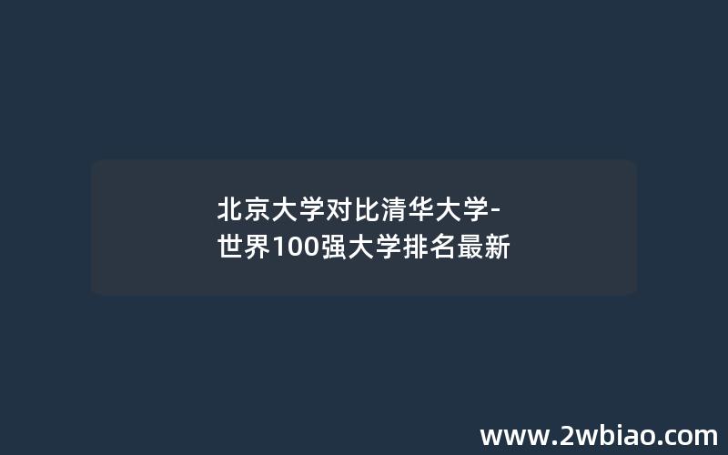 北京大学对比清华大学-世界100强大学排名最新