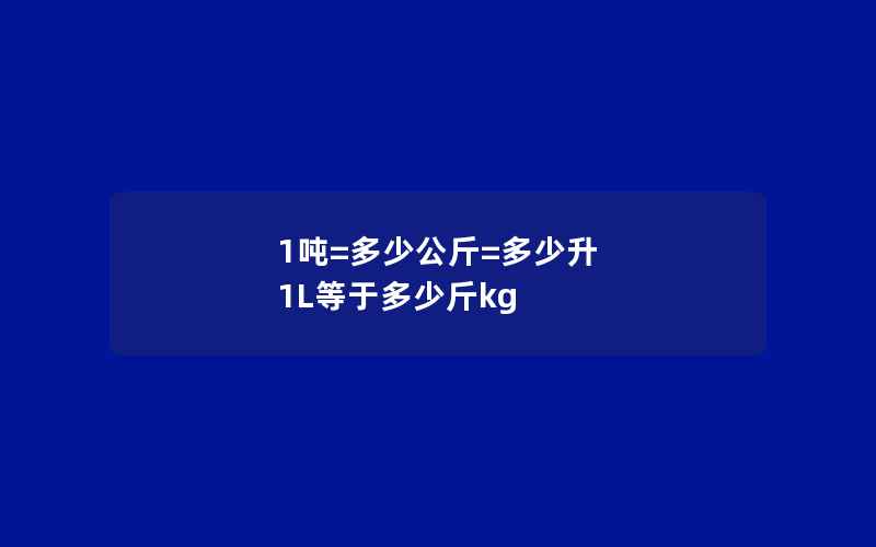 1吨=多少公斤=多少升 1L等于多少斤kg