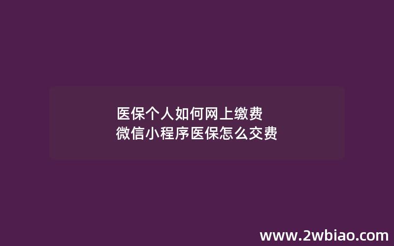 医保个人如何网上缴费 微信小程序医保怎么交费