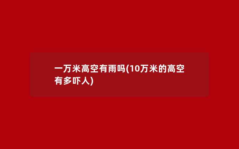 一万米高空有雨吗(10万米的高空有多吓人)