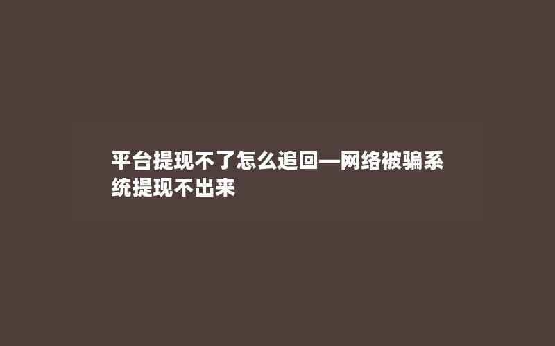 平台提现不了怎么追回—网络被骗系统提现不出来