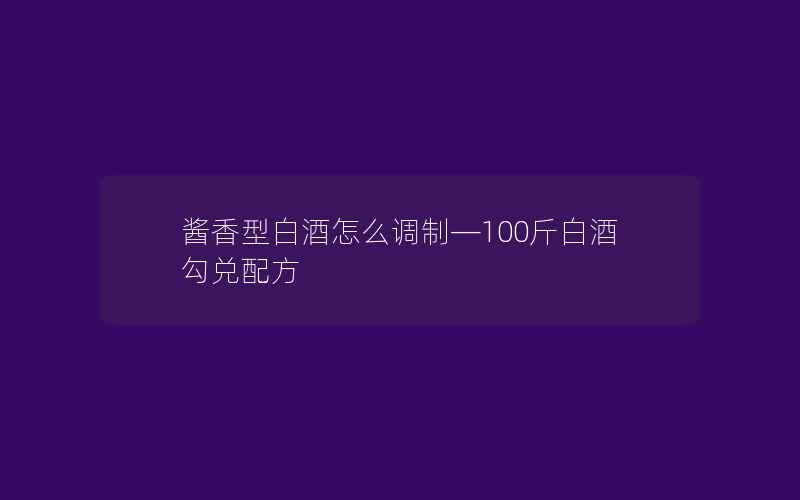 酱香型白酒怎么调制—100斤白酒勾兑配方