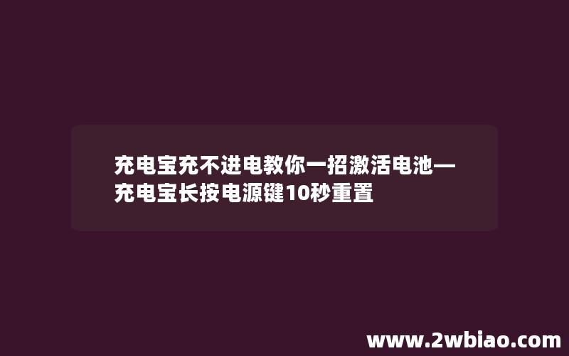 充电宝充不进电教你一招激活电池—充电宝长按电源键10秒重置