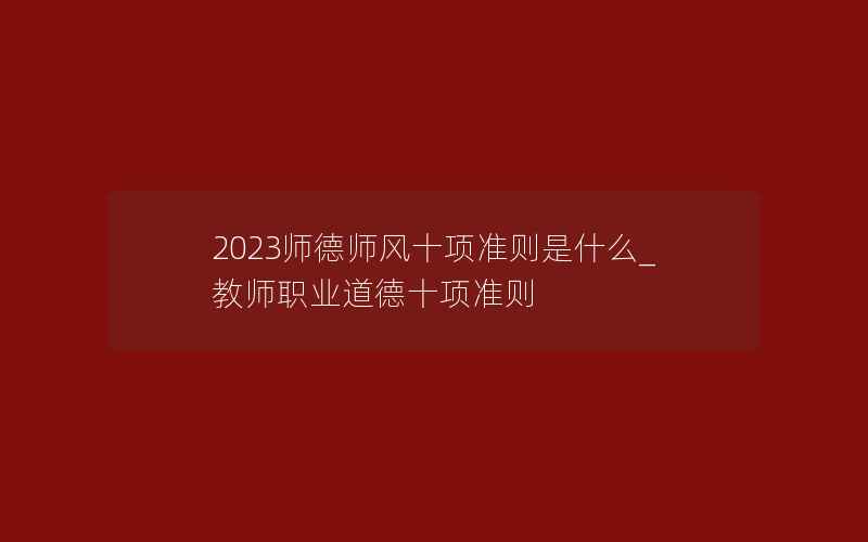 2023师德师风十项准则是什么_教师职业道德十项准则