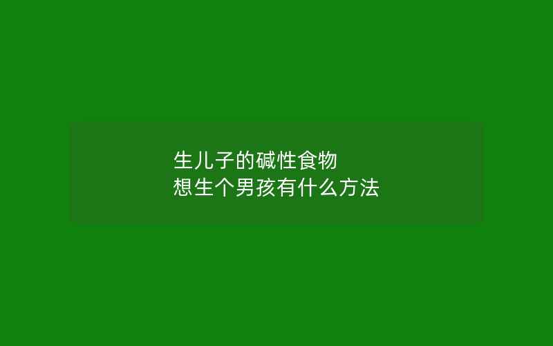 生儿子的碱性食物 想生个男孩有什么方法