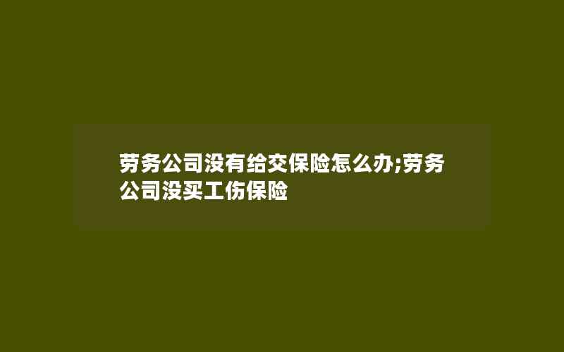 劳务公司没有给交保险怎么办;劳务公司没买工伤保险