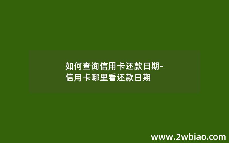 如何查询信用卡还款日期-信用卡哪里看还款日期