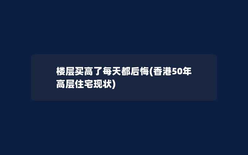 楼层买高了每天都后悔(香港50年高层住宅现状)