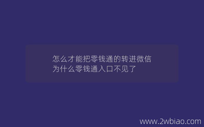 怎么才能把零钱通的转进微信 为什么零钱通入口不见了