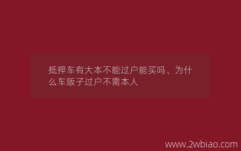 抵押车有大本不能过户能买吗、为什么车贩子过户不需本人