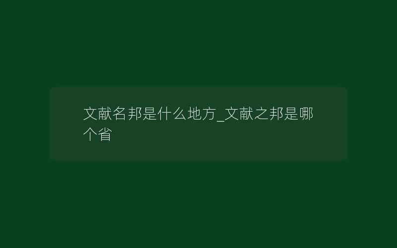 文献名邦是什么地方_文献之邦是哪个省