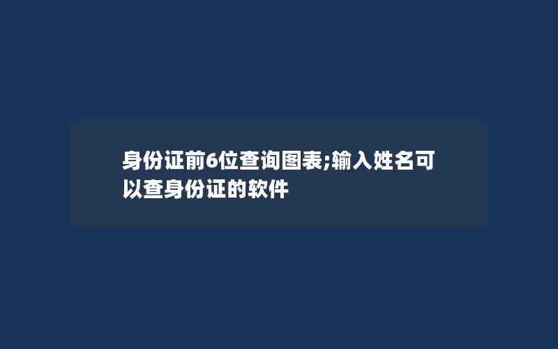 身份证前6位查询图表;输入姓名可以查身份证的软件