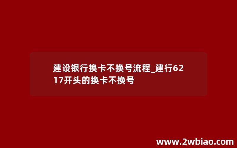 建设银行换卡不换号流程_建行6217开头的换卡不换号