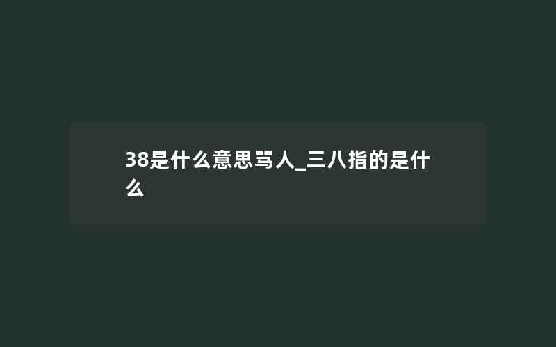 38是什么意思骂人_三八指的是什么