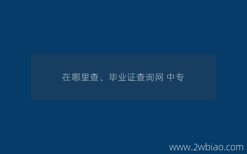 在哪里查、毕业证查询网 中专